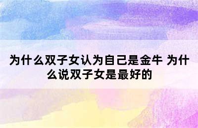 为什么双子女认为自己是金牛 为什么说双子女是最好的